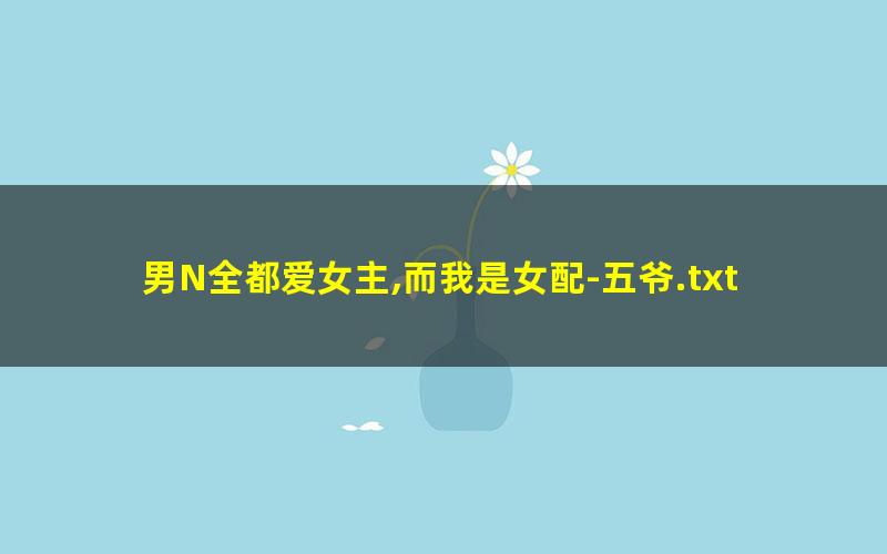 男N全都爱女主,而我是女配-五爷.txt