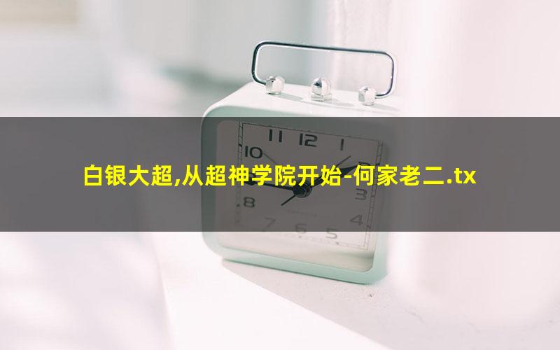 白银大超,从超神学院开始-何家老二.txt