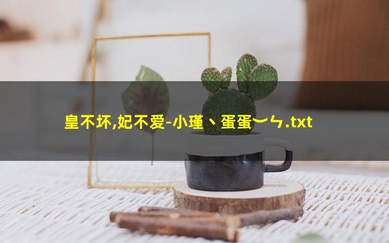 皇不坏,妃不爱-小瑾丶蛋蛋︶ㄣ.txt