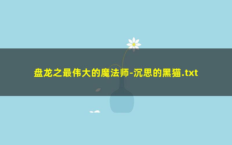 盘龙之最伟大的魔法师-沉思的黑猫.txt