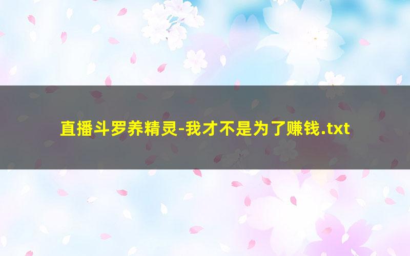 直播斗罗养精灵-我才不是为了赚钱.txt