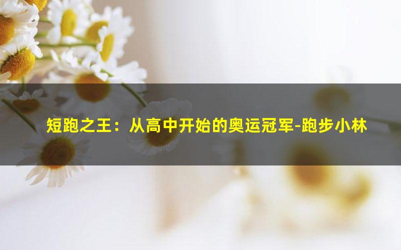 短跑之王：从高中开始的奥运冠军-跑步小林.txt
