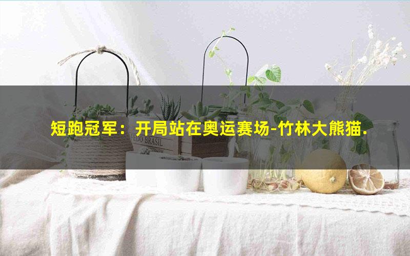 短跑冠军：开局站在奥运赛场-竹林大熊猫.txt