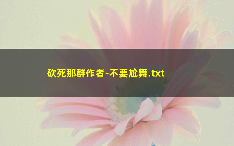 砍死那群作者-不要尬舞.txt txt/pdf/azw3/mobi电子版百度夸克网盘下载