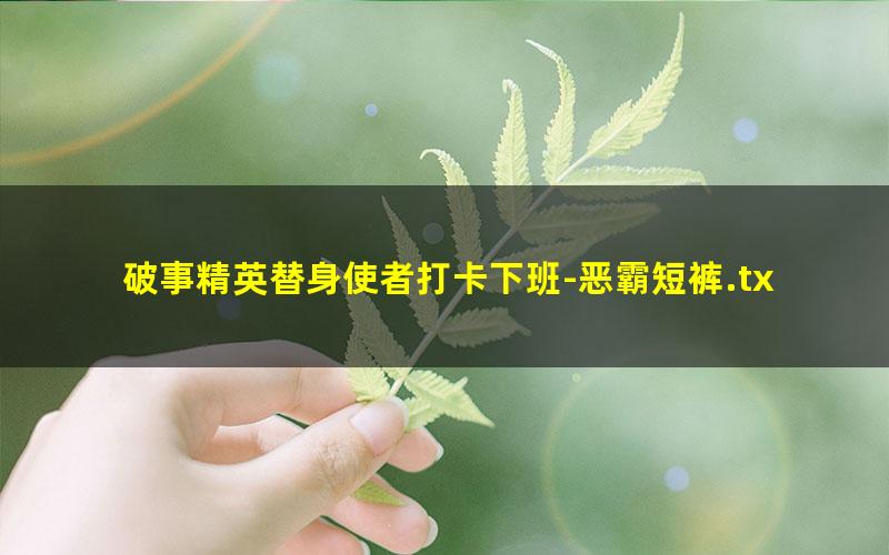 破事精英替身使者打卡下班-恶霸短裤.txt