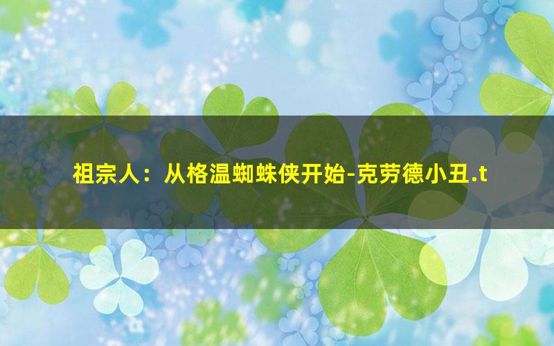 祖宗人：从格温蜘蛛侠开始-克劳德小丑.txt