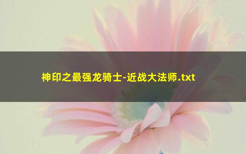 神印之最强龙骑士-近战大法师.txt