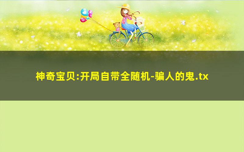 神奇宝贝:开局自带全随机-骗人的鬼.txt