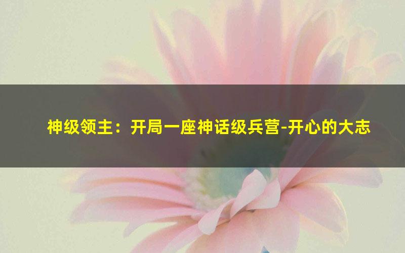 神级领主：开局一座神话级兵营-开心的大志.txt