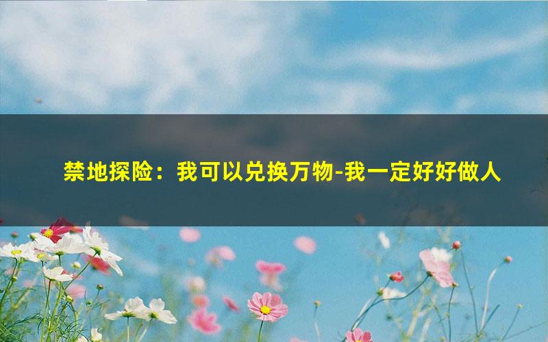 禁地探险：我可以兑换万物-我一定好好做人.txt txt/pdf/azw3/mobi电子版百度夸克网盘下载