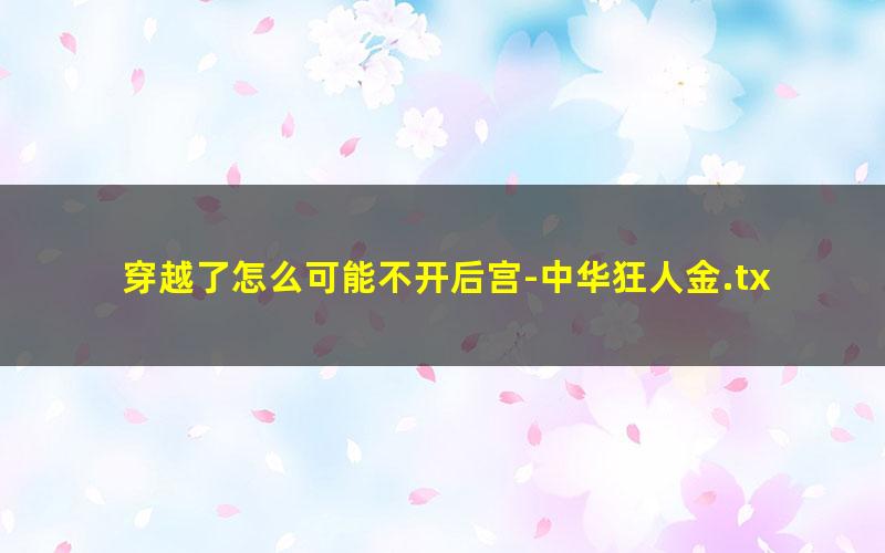 穿越了怎么可能不开后宫-中华狂人金.txt