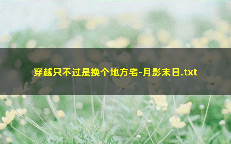 穿越只不过是换个地方宅-月影末日.txt