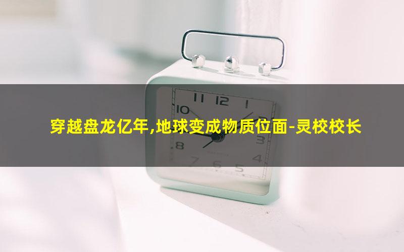 穿越盘龙亿年,地球变成物质位面-灵校校长.txt