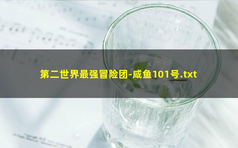 第二世界最强冒险团-咸鱼101号.txt