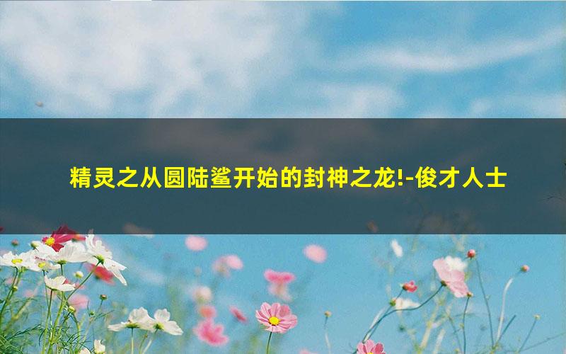 精灵之从圆陆鲨开始的封神之龙!-俊才人士.txt