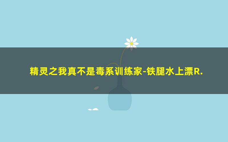 精灵之我真不是毒系训练家-铁腿水上漂R.txt