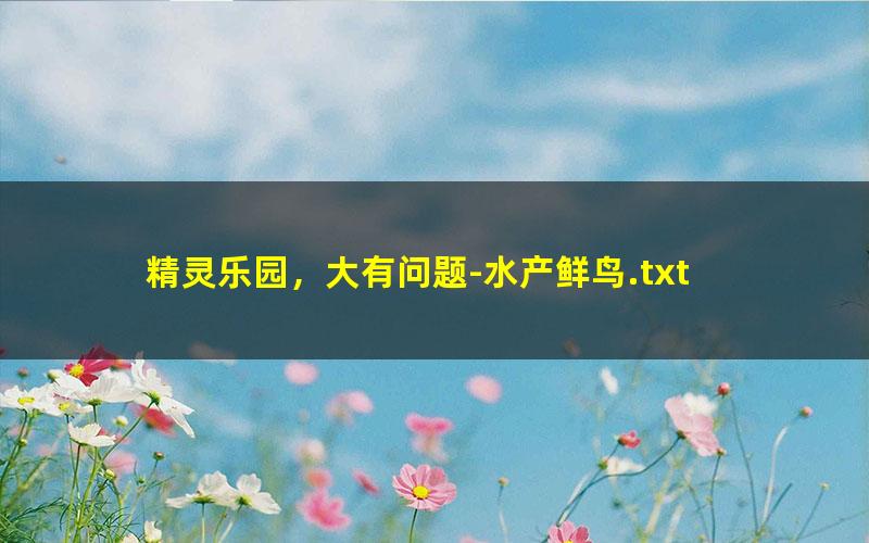 精灵乐园，大有问题-水产鲜鸟.txt