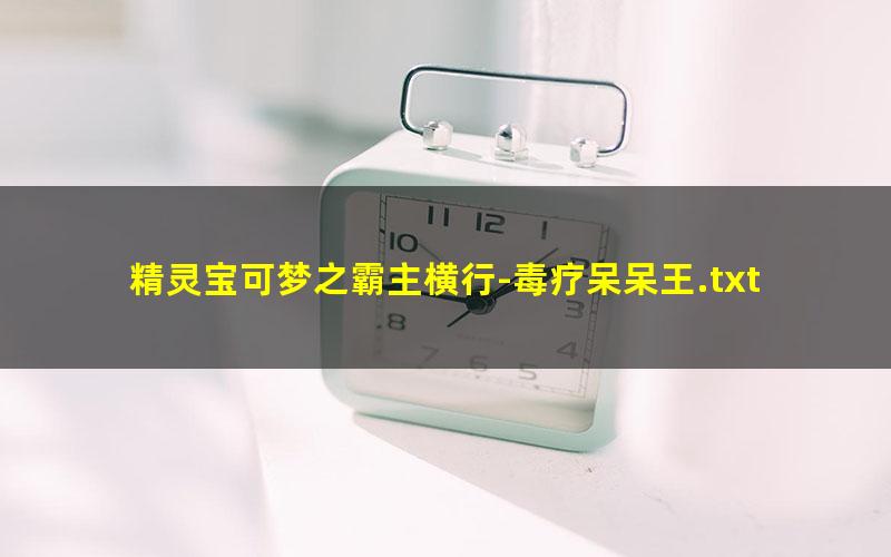 精灵宝可梦之霸主横行-毒疗呆呆王.txt