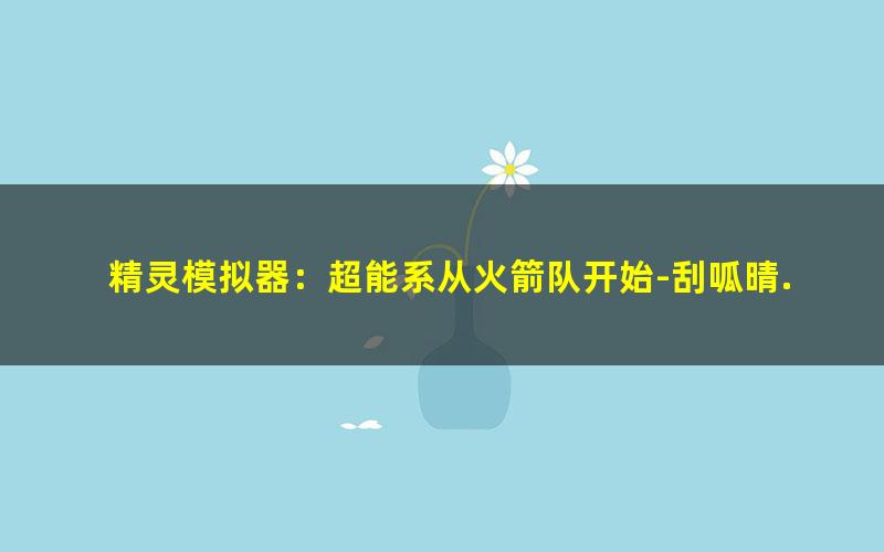 精灵模拟器：超能系从火箭队开始-刮呱晴.txt