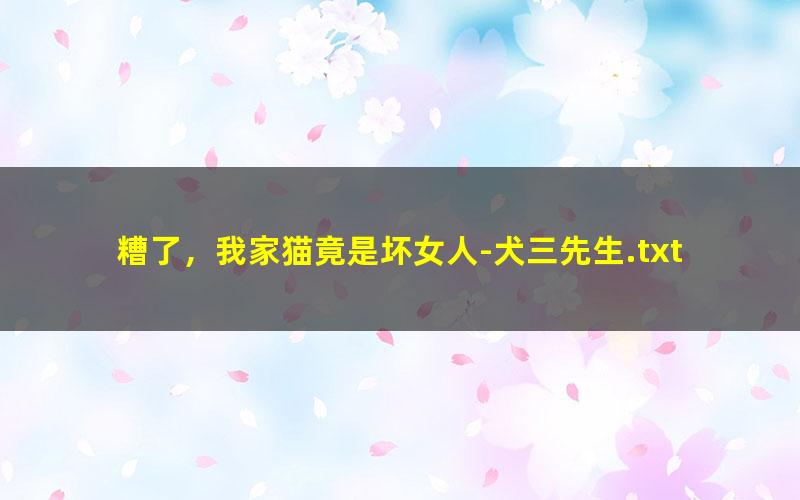 糟了，我家猫竟是坏女人-犬三先生.txt