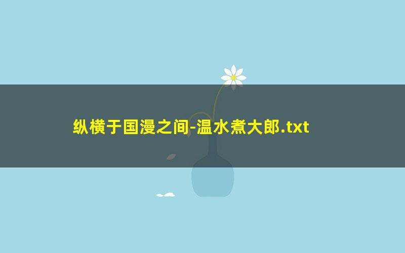 纵横于国漫之间-温水煮大郎.txt