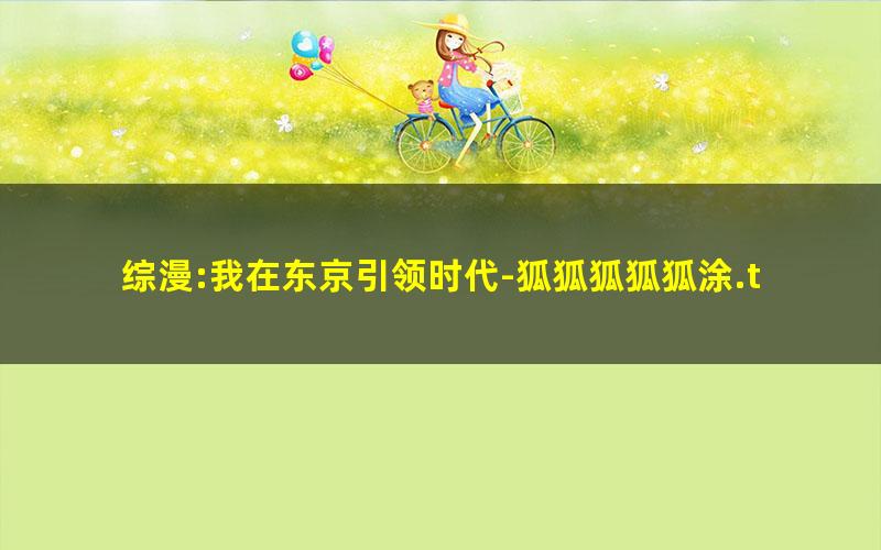 综漫:我在东京引领时代-狐狐狐狐狐涂.txt