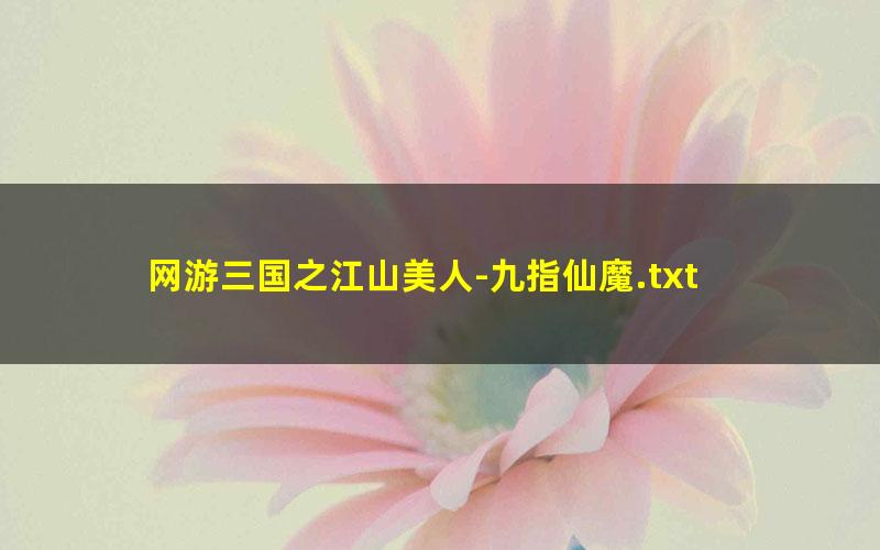 网游三国之江山美人-九指仙魔.txt