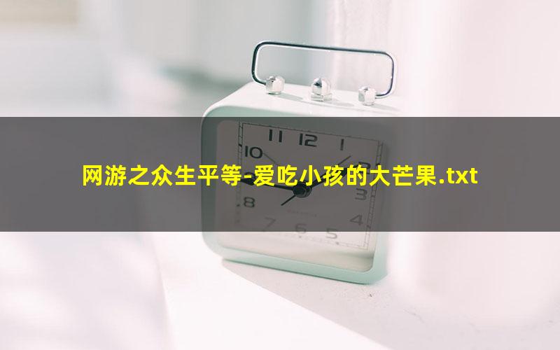 网游之众生平等-爱吃小孩的大芒果.txt