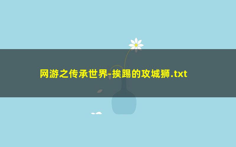 网游之传承世界-挨踢的攻城狮.txt
