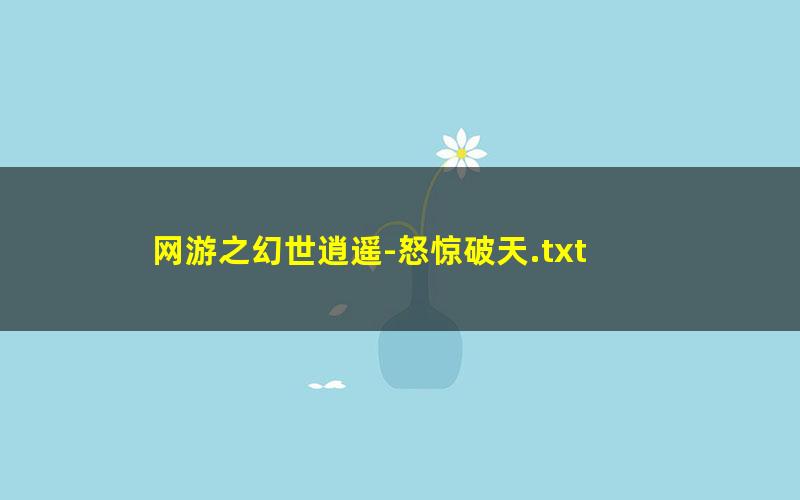 网游之幻世逍遥-怒惊破天.txt