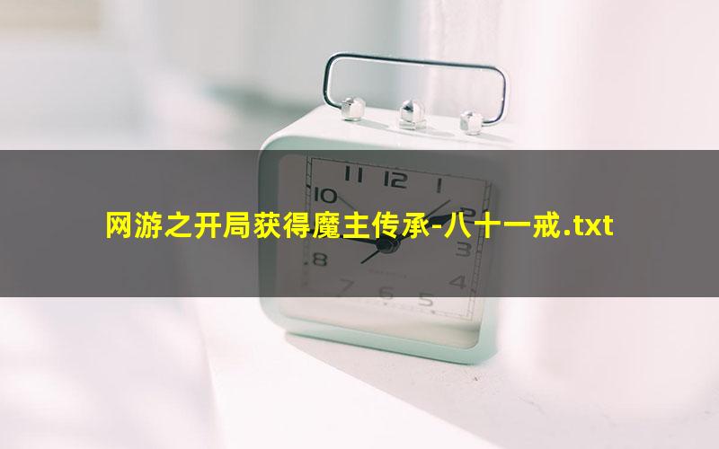 网游之开局获得魔主传承-八十一戒.txt