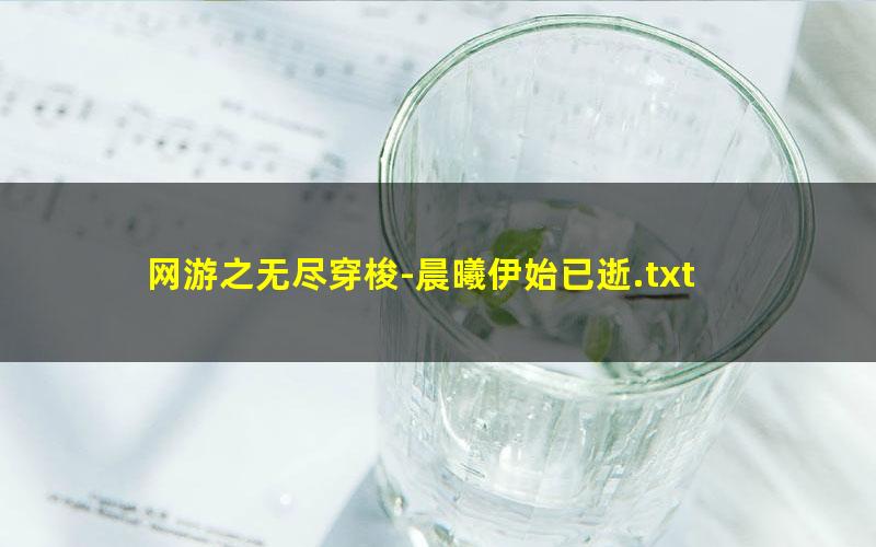 网游之无尽穿梭-晨曦伊始已逝.txt