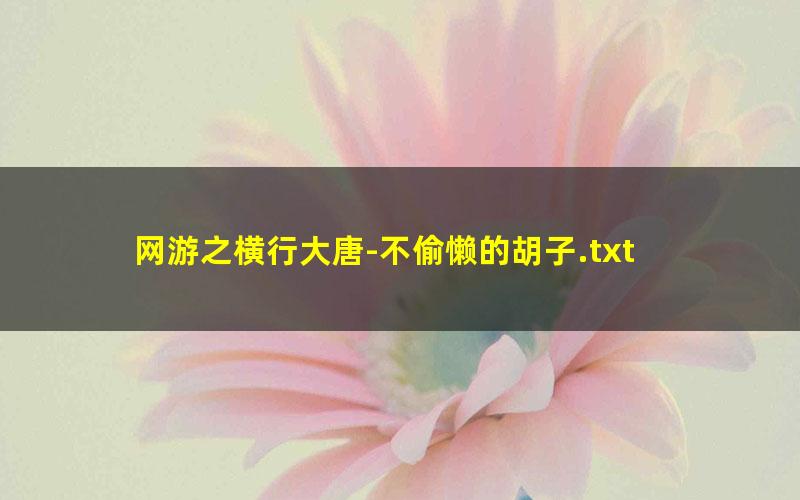 网游之横行大唐-不偷懒的胡子.txt