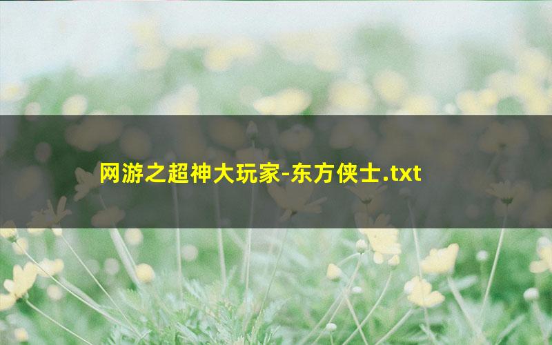 网游之超神大玩家-东方侠士.txt