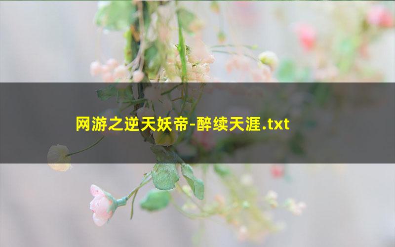 网游之逆天妖帝-醉续天涯.txt