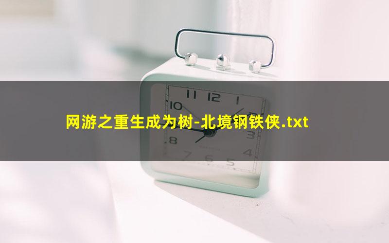 网游之重生成为树-北境钢铁侠.txt