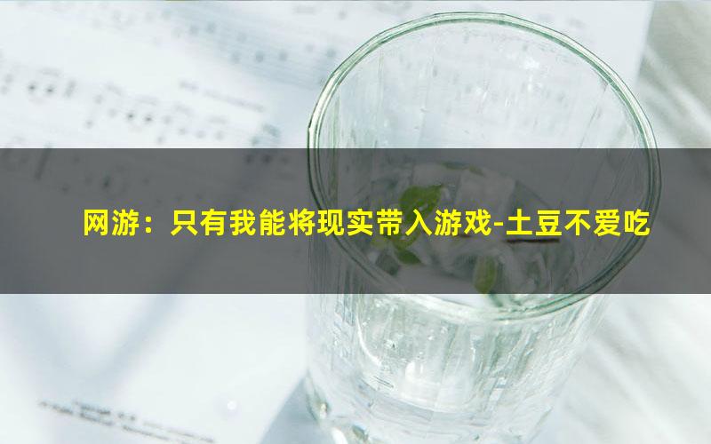 网游：只有我能将现实带入游戏-土豆不爱吃鱼.txt