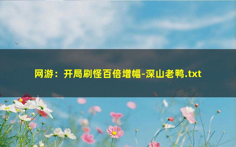 网游：开局刷怪百倍增幅-深山老鸭.txt