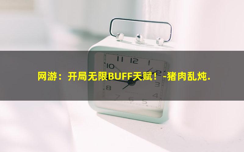 网游：开局无限BUFF天赋！-猪肉乱炖.txt