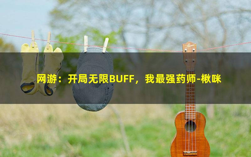 网游：开局无限BUFF，我最强药师-楸咪.txt