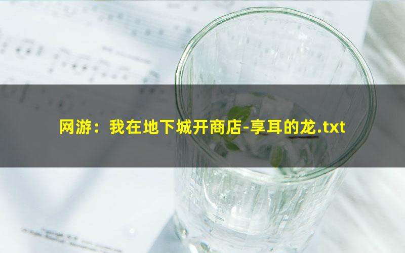 网游：我在地下城开商店-享耳的龙.txt
