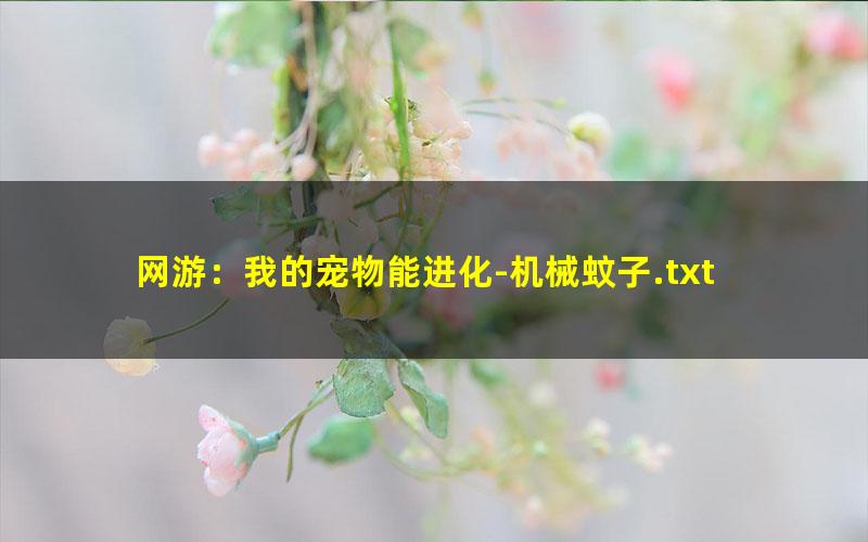 网游：我的宠物能进化-机械蚊子.txt