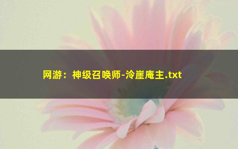 网游：神级召唤师-泠崖庵主.txt