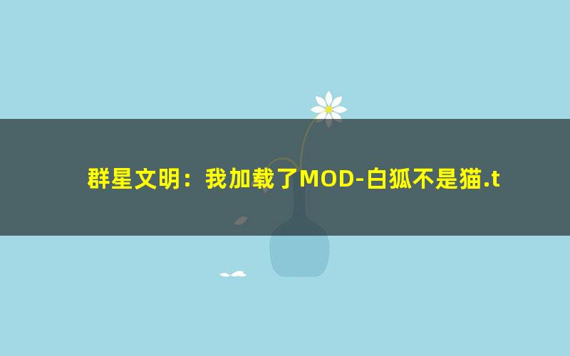 群星文明：我加载了MOD-白狐不是猫.txt