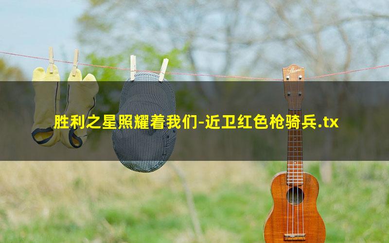 胜利之星照耀着我们-近卫红色枪骑兵.txt