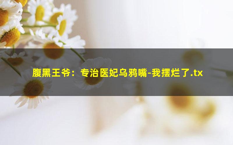 腹黑王爷：专治医妃乌鸦嘴-我摆烂了.txt