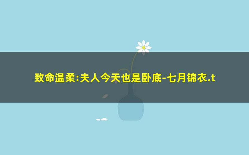致命温柔:夫人今天也是卧底-七月锦衣.txt