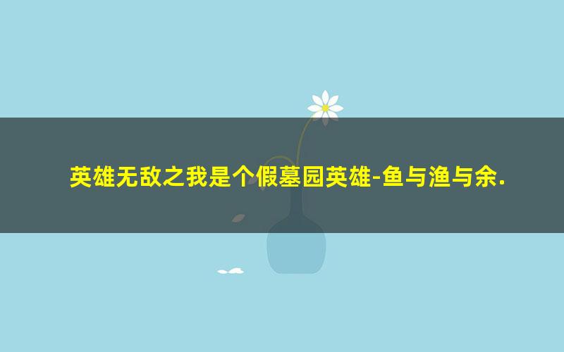 英雄无敌之我是个假墓园英雄-鱼与渔与余.txt