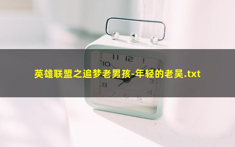 英雄联盟之追梦老男孩-年轻的老吴.txt