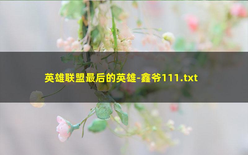 英雄联盟最后的英雄-鑫爷111.txt